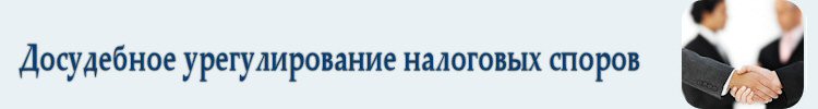 Досудебное урегулирование налоговых споров